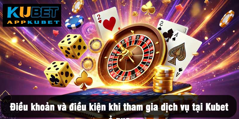 Điều khoản và điều kiện khi tham gia dịch vụ tại Kubet