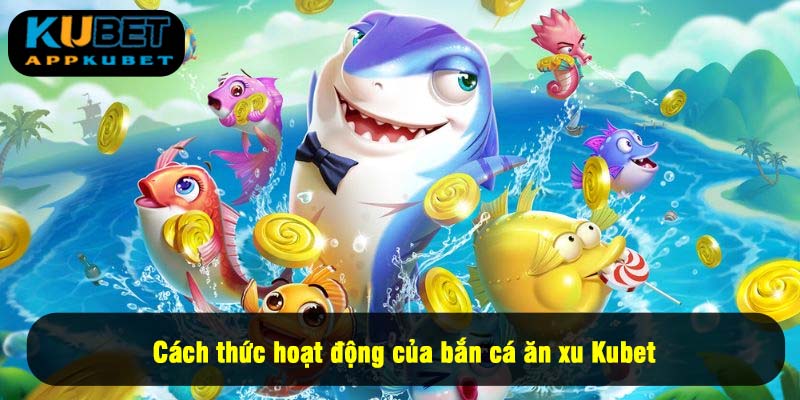 Cách thức hoạt động của bắn cá ăn xu Kubet