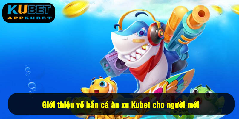 Giới thiệu về bắn cá ăn xu Kubet cho người mới