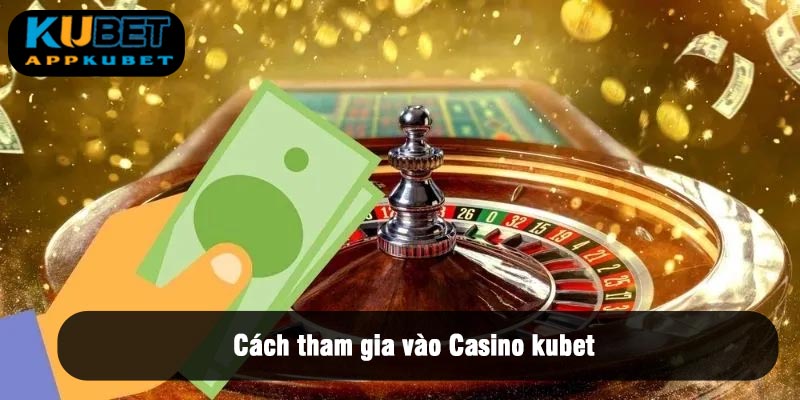 Cách tham gia vào Casino Kubet