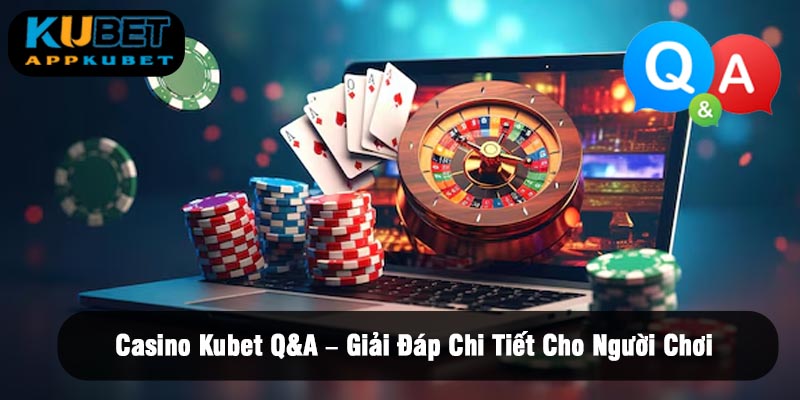 Casino Kubet Q&A – Giải Đáp Chi Tiết Cho Người Chơi