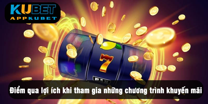 Những lợi ích khi tham gia chương trình khuyến mại Kubet