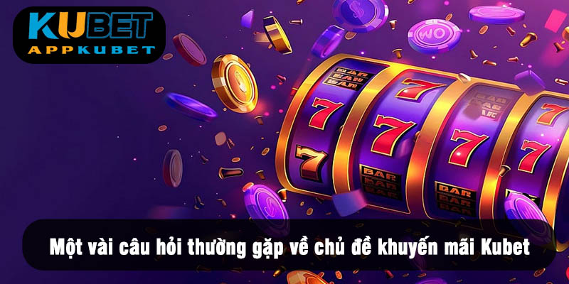 Một vài câu hỏi thường gặp về khuyến mãi Kubet