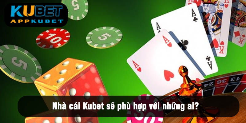 Nhà cái Kubet sẽ phù hợp với những ai?