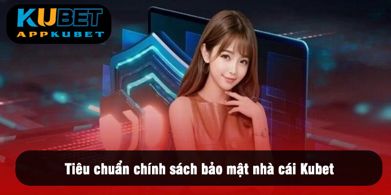 Tiêu chuẩn chính sách bảo mật nhà cái Kubet