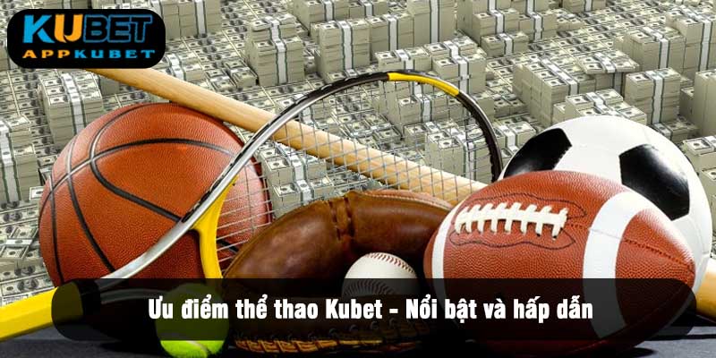 Ưu điểm thể thao Kubet - Nổi bật và hấp dẫn